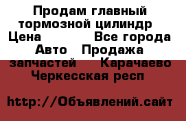 Продам главный тормозной цилиндр › Цена ­ 2 000 - Все города Авто » Продажа запчастей   . Карачаево-Черкесская респ.